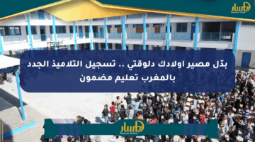 بدّل مصير أولادك دلوقتي .. تسجيل التلاميذ الجدد بالمغرب تعليم مضمون